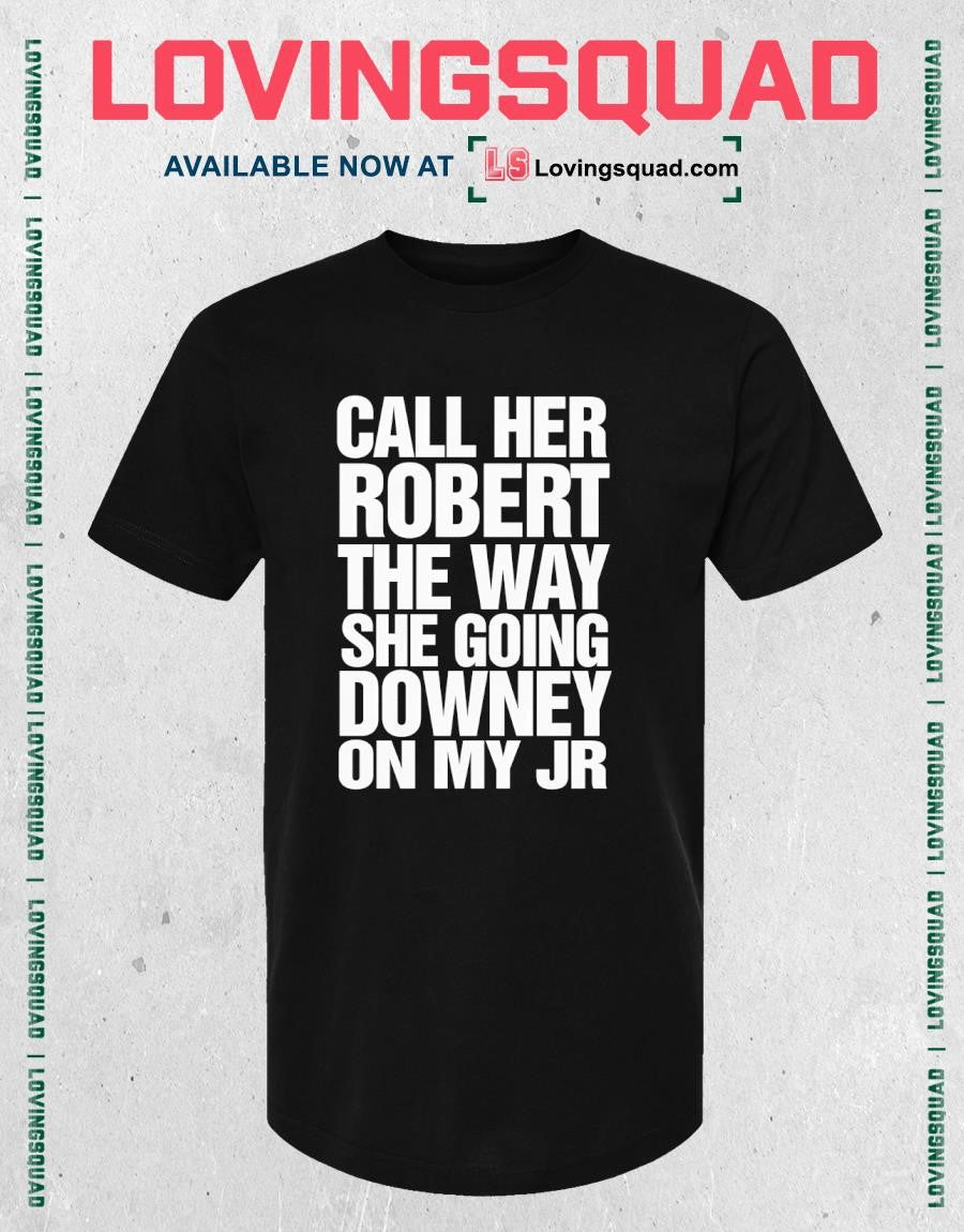 Call Her Robert The Way She Going Downey On My JR T-Shirt