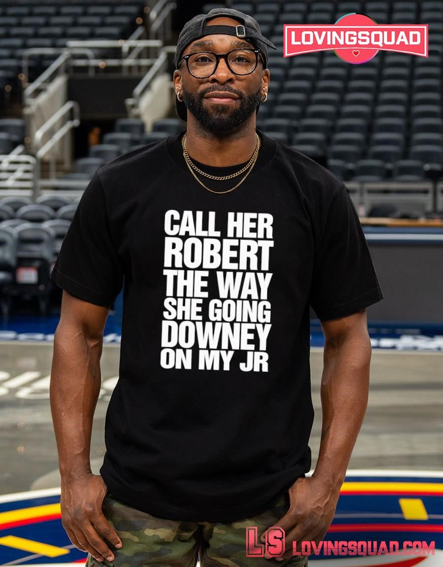 Call Her Robert The Way She Going Downey On My JR T-Shirt