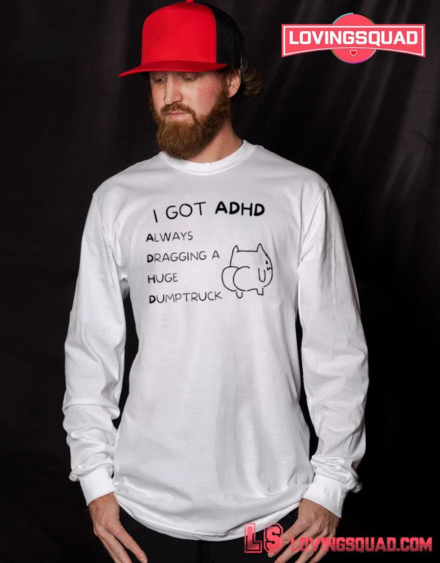 Cat Meme I Got ADHD Always Dragging a Huge Dumptruck T-shirt