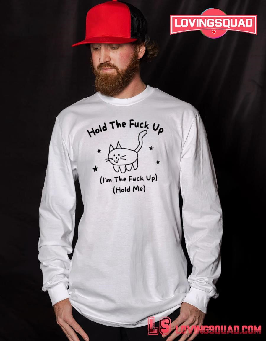 Cat hold the fuck up i’m the fuck up hold me T-shirt