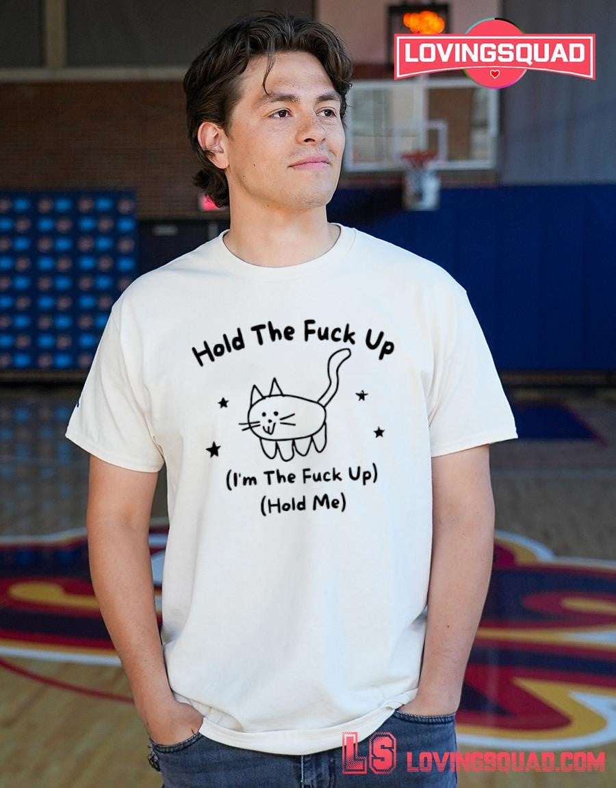 Cat hold the fuck up i’m the fuck up hold me T-shirt