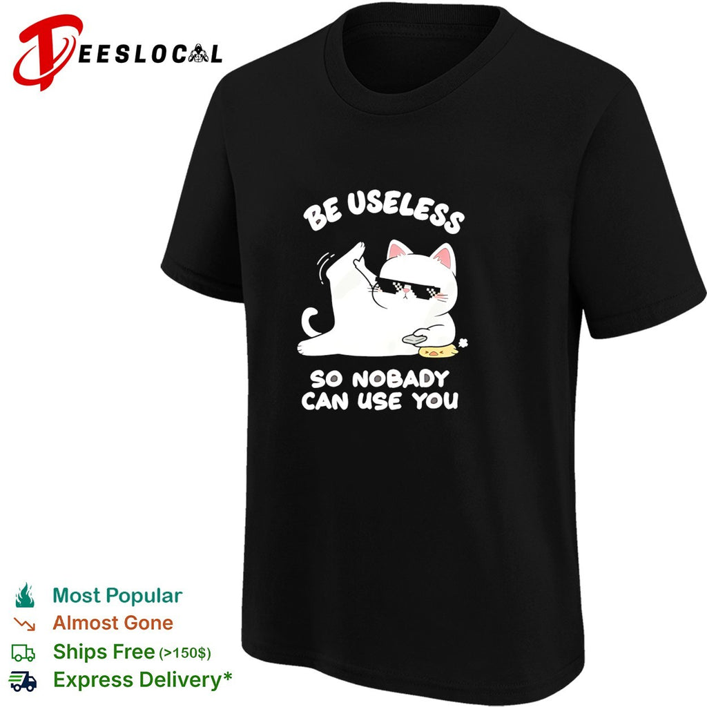 Cat wearing sunglasses be useless so nobody can use you shirt
