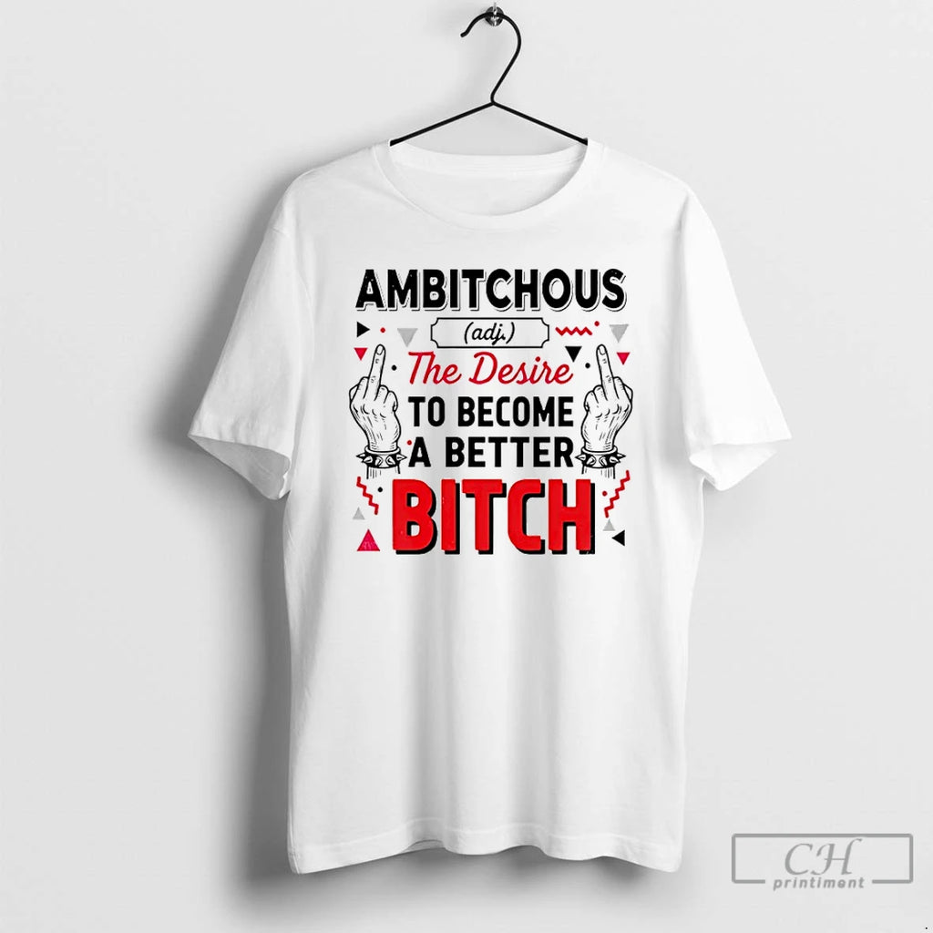 Classic Ambitchous The Desire To Become A Better Bitch T-Shirts, Hoodie, Sweatshirt | InkRitualCo.com