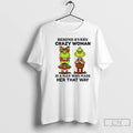 Classic Behind Every Crazy Woman Is A Man Who Made Her That Way Grinch T-Shirts, Hoodie, Sweatshirt | InkRitualCo.com