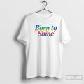 Classic Born To Shine T-Shirts, Hoodie, Sweatshirt | InkRitualCo.com