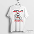 Classic Chicken I Thought I Had Social Anxiety But It Turns Out I Just Dont T-Shirts, Hoodie, Sweatshirt | InkRitualCo.com