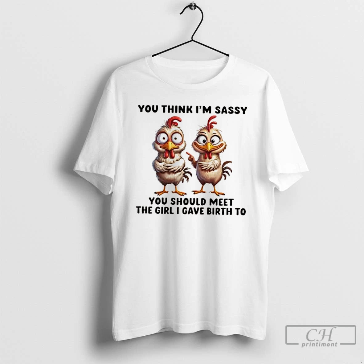 Classic Chickens You Think Im Sassy You Should Meet The Girl I Gave Birth To T-Shirts, Hoodie, Sweatshirt | InkRitualCo.com