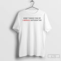 Classic Dont Make Fun Of Liberals Without Me T-Shirts, Hoodie, Sweatshirt | InkRitualCo.com