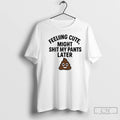 Classic Feeling Cute Might Sht My Pants Later T-Shirts, Hoodie, Sweatshirt | InkRitualCo.com