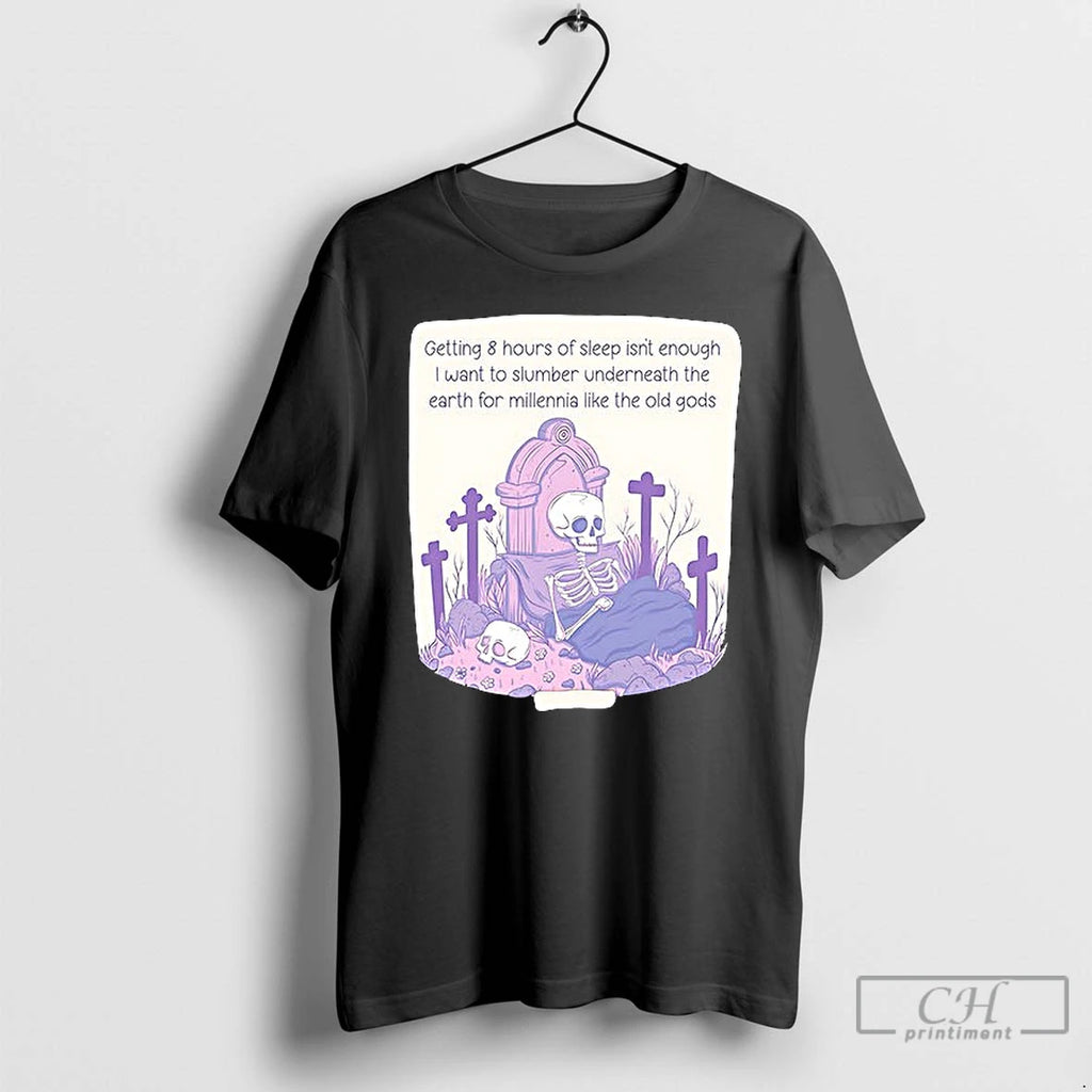 Classic Getting 8 Hours Of Sleep Isnt Enough I Want To Slumber Underneath T-Shirts, Hoodie, Sweatshirt | InkRitualCo.com