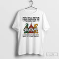 Classic Gnome You Will Never Find Another Me Not Sure If Thats A Good Thing T-Shirts, Hoodie, Sweatshirt | InkRitualCo.com