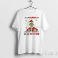 Classic Grinch Christmas If Im Murdered Just Know I Talked Shit Til The Bitter End T-Shirts, Hoodie, Sweatshirt