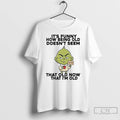 Classic Grinch Its Funny How Being Old Doesnt Seem Old Now That Im Old T-Shirts, Hoodie, Sweatshirt | InkRitualCo.com