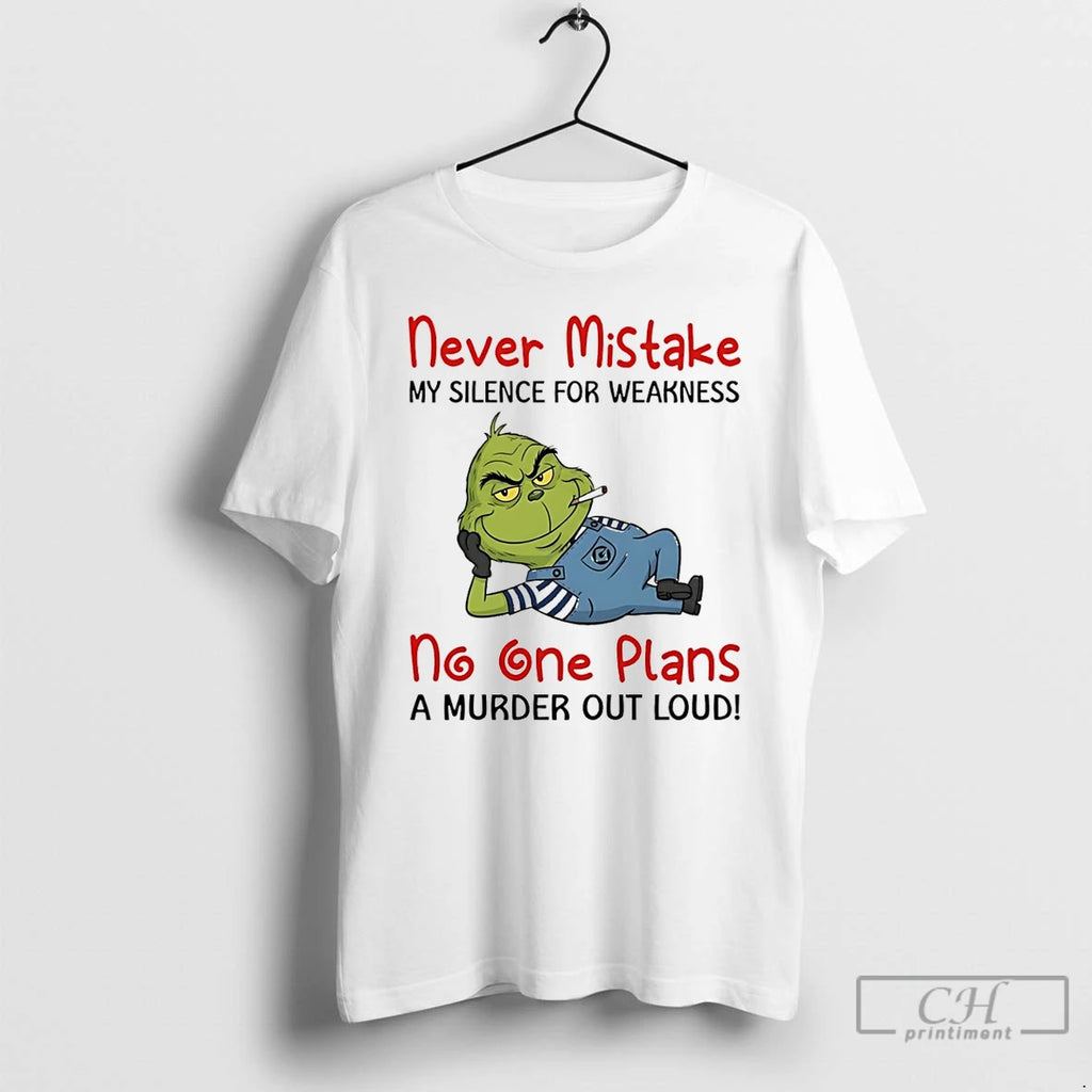 Classic Grinch Never Mistake My Silence For Weakness No One Plans A Murder Out Loud T-Shirts, Hoodie, Sweatshirt