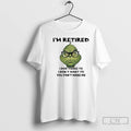 Classic Grinch Retired I Dont Have To I Dont Want To You Cant Make Me T-Shirts, Hoodie, Sweatshirt | InkRitualCo.com