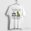 Classic Grinch The Effort I Put Into Not Being A Serial Killer Really Needs To T-Shirts, Hoodie, Sweatshirt | InkRitualCo.com
