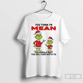 Classic Grinch You Think Im Mean You Should Meet Girl I Gave Birth T-Shirts, Hoodie, Sweatshirt