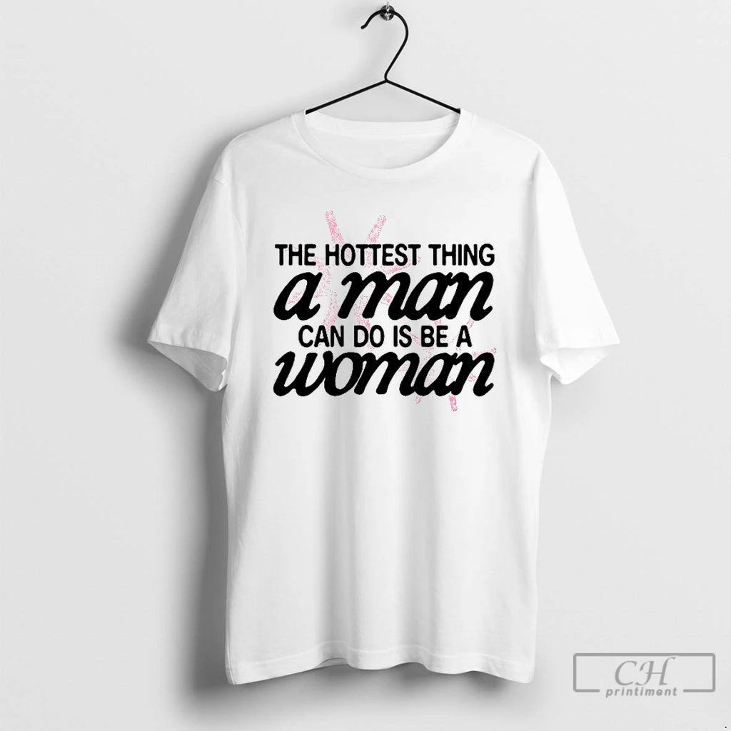 Classic Hottest Thing A Man Can Do Is Be A Woman T-Shirts, Hoodie, Sweatshirt | InkRitualCo.com