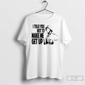 Classic I Told You Not To Make Me Get Up T-Shirts, Hoodie, Sweatshirt | InkRitualCo.com
