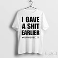 Classic I Gave A Shit Earlier You Missed It T-Shirts, Hoodie, Sweatshirt | InkRitualCo.com