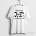 Classic I Have Neither The Time Nor The Crayons To Explain This To You T-Shirts, Hoodie, Sweatshirt | InkRitualCo.com