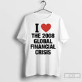 Classic I Love The 2008 Global Financial Crisis T-Shirts, Hoodie, Sweatshirt | InkRitualCo.com