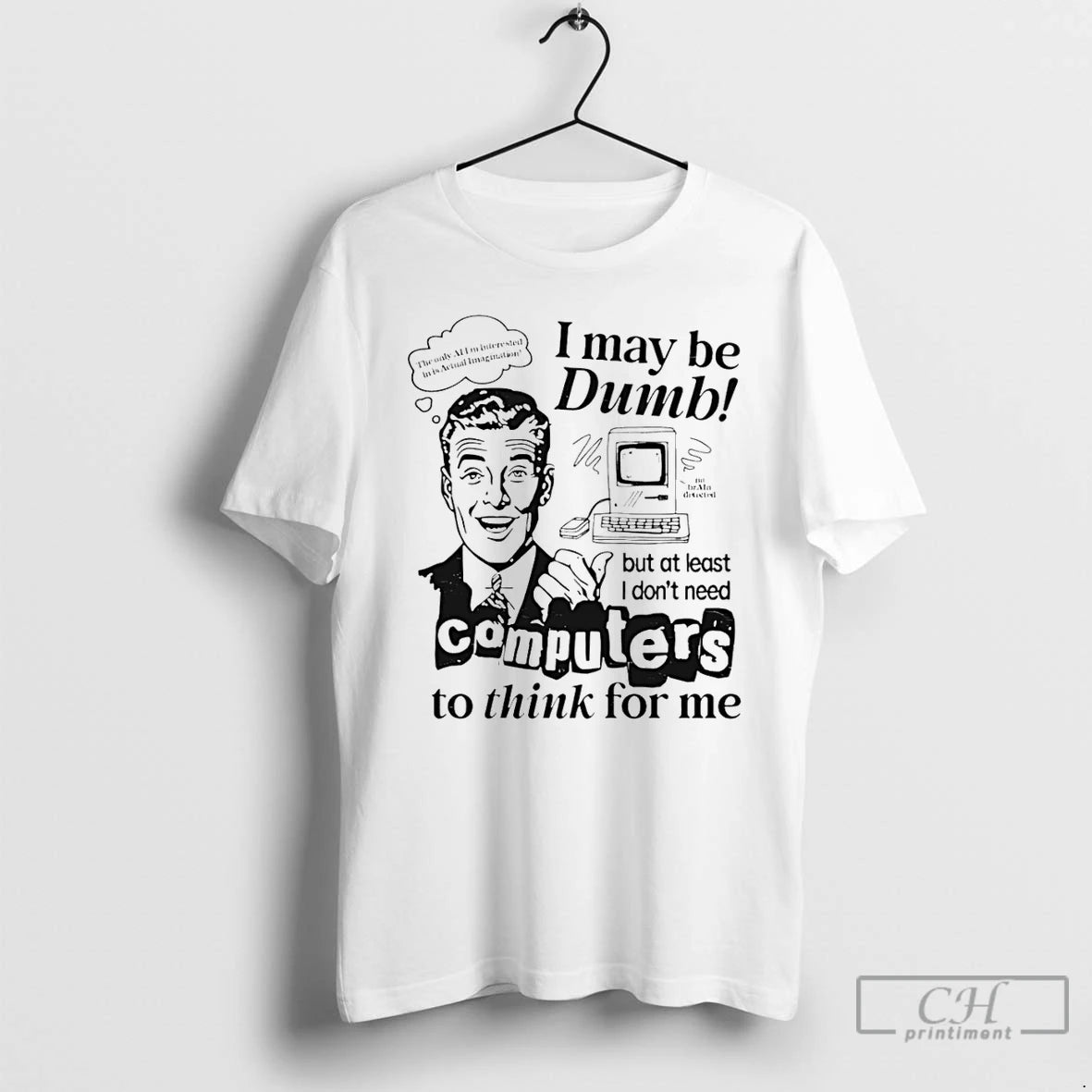 Classic I May Be Dumb But At Least I Dont Need Computers To Think For T-Shirts, Hoodie, Sweatshirt | InkRitualCo.com
