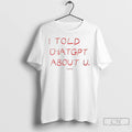 Classic I Told Chatgpt About You Viral Tiktok Trend T-Shirts, Hoodie, Sweatshirt | InkRitualCo.com
