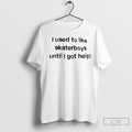 Classic I Used To Like Skater Boys Until I Get Help T-Shirts, Hoodie, Sweatshirt | InkRitualCo.com