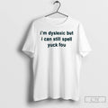 Classic Im Dyslexic But I Can Still Spell Yuck Fou T-Shirts, Hoodie, Sweatshirt | InkRitualCo.com