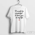 Classic It Would Be Wonderful To Have You In My Life T-Shirts, Hoodie, Sweatshirt | InkRitualCo.com