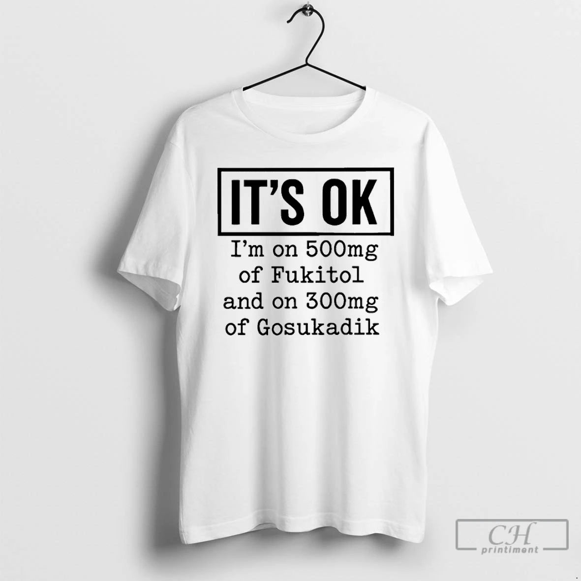Classic Its Ok Im On 500mg Of Fukitol And On 300mg Of Gosukadik T Shirts Hoodie, Sweatshirt | InkRitualCo.com