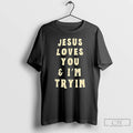 Classic Jesus Loves You And Im Tryin T-Shirts, Hoodie, Sweatshirt | InkRitualCo.com
