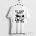 Classic Keep Rolling Your Eyes Bitch Maybe Youll Find A Brain Back There T Shirts Hoodie, Sweatshirt | InkRitualCo.com