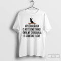 Classic My Chihuahua Is Not Something I Own My Chihuahua Is Someone I Love T-Shirts, Hoodie, Sweatshirt | InkRitualCo.com