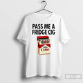 Classic Pass Me A Fridge Cig Zero Coke Parody T Shirts Hoodie, Sweatshirt | InkRitualCo.com