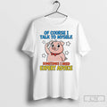 Classic Pig Of Course I Talk To Myself Sometimes I Need Expert Advice T Shirts Hoodie, Sweatshirt | InkRitualCo.com
