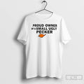 Classic Proud Owner Of A Small Ugly Pecker T Shirts Hoodie, Sweatshirt | InkRitualCo.com