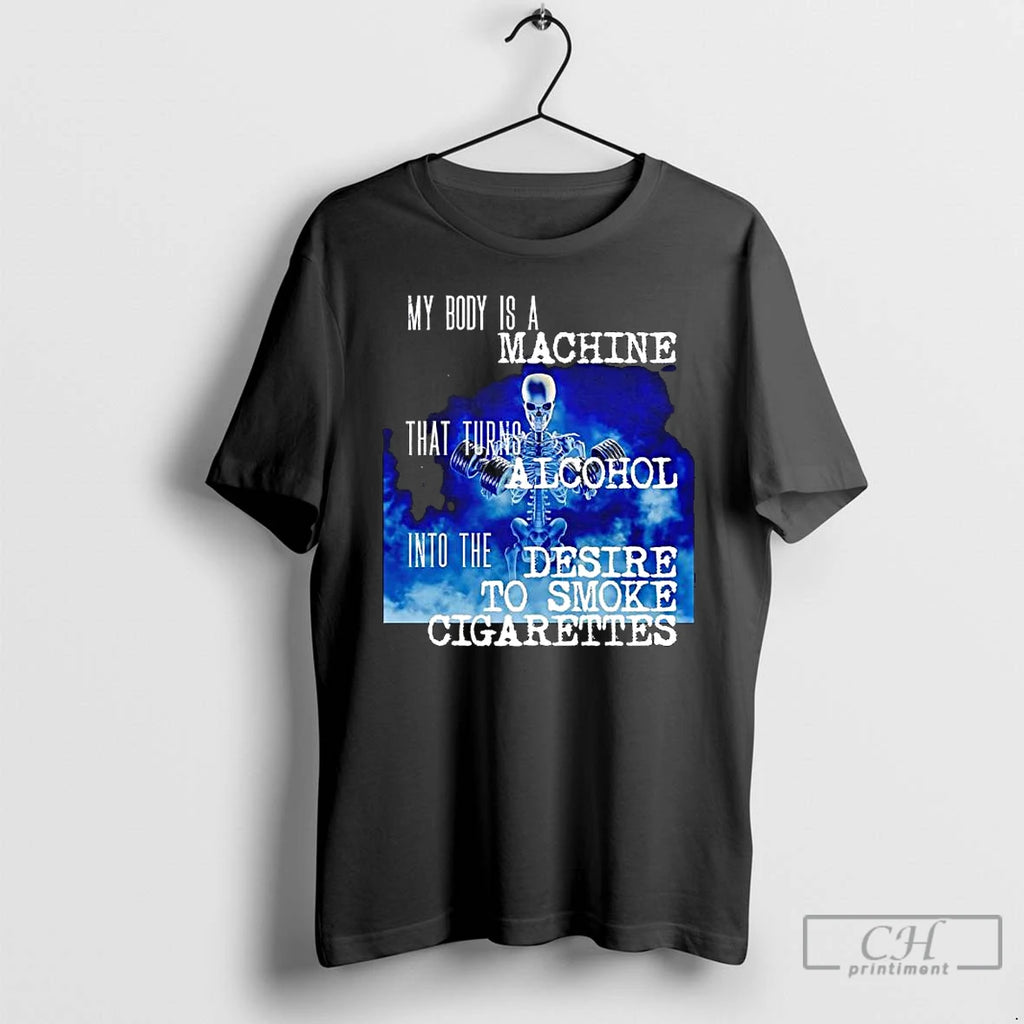 Classic Skeleton My Body Is A Machine That Turns Alcohol Into The Desire To Smoke T-Shirts, Hoodie, Sweatshirt