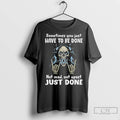 Classic Skeleton Sometimes You Just Have To Be Done Not Mad Not Upset Just Done T-Shirts, Hoodie, Sweatshirt
