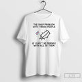 Classic The Only Problem With Trans People Is I Cant Be Friends With All Of T-Shirts, Hoodie, Sweatshirt | InkRitualCo.com