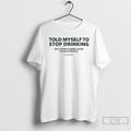 Classic Told Myself To Stop Drinking T-Shirts, Hoodie, Sweatshirt | InkRitualCo.com