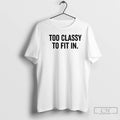 Classic Too Classy To Fit In T-Shirts, Hoodie, Sweatshirt | InkRitualCo.com