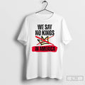 Classic We Say No Kings In America Anti Trump T Shirts Hoodie, Sweatshirt | InkRitualCo.com