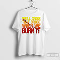 Classic Well Cross That Bridge When We Burn It T Shirts Hoodie, Sweatshirt | InkRitualCo.com