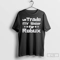 Classic Will Trade My Sister For Robux Funny Gaming T-Shirts, Hoodie, Sweatshirt | InkRitualCo.com