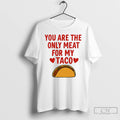 Classic You Are The Only Meat For My Taco T-Shirts, Hoodie, Sweatshirt | InkRitualCo.com