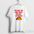 Classic You Are The Ony Meat For My Taco Graphic T-Shirts, Hoodie, Sweatshirt | InkRitualCo.com