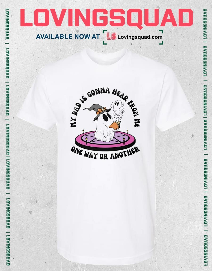 Cute Ghost My Dad is gonna hear from me one way or another T-Shirt