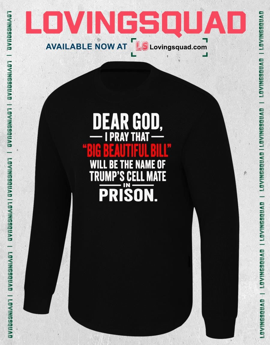 Dear God I Pray That big Beautiful Bill Will Be The Name Of Trump’s Cell Mate Prison In- T-shirt